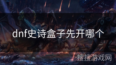 dnf史诗盒子先开哪个