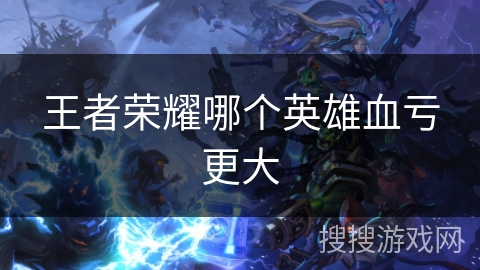 王者荣耀哪个英雄血亏更大