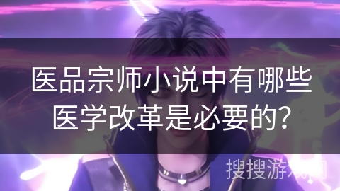 医品宗师小说中有哪些医学改革是必要的？