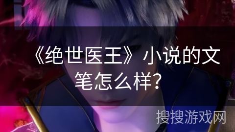 《绝世医王》小说的文笔怎么样? 《绝世医王》小说的文笔怎么样?