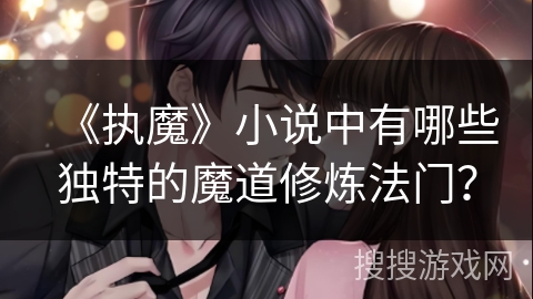 《执魔》小说中有哪些独特的魔道修炼法门? 《执魔》小说中有哪些独特的魔道修炼法门?