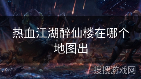 热血江湖醉仙楼在哪个地图出