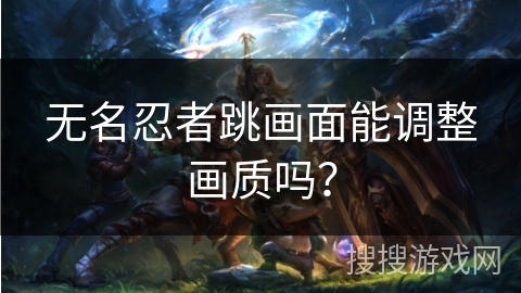 无名忍者跳画面能调整画质吗？