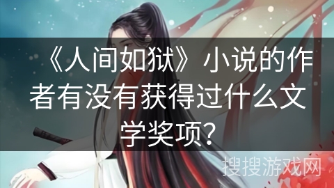 《人间如狱》小说的作者有没有获得过什么文学奖项? 《人间如狱》小说的作者有没有获得过什么文学奖项?