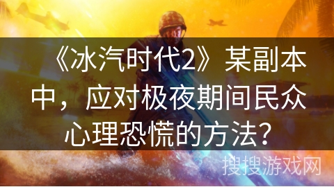 《冰汽时代2》某副本中，应对极夜期间民众心理恐慌的方法？