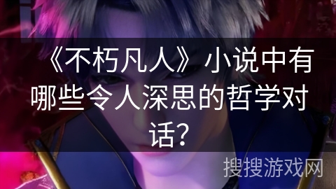 《不朽凡人》小说中有哪些令人深思的哲学对话？