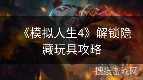 《模拟人生4》解锁隐藏玩具攻略 《模拟人生4》解锁隐藏玩具攻略