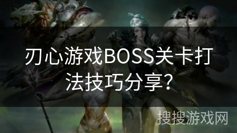 刃心游戏BOSS关卡打法技巧分享？