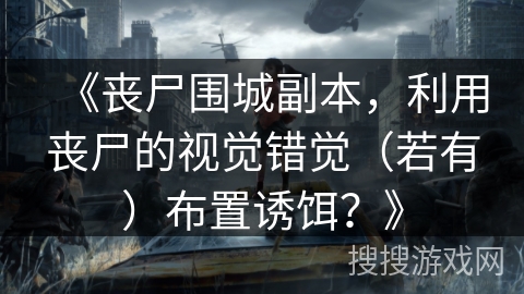 《丧尸围城副本，利用丧尸的视觉错觉（若有）布置诱饵？》