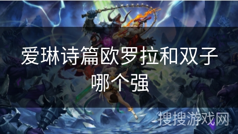 爱琳诗篇欧罗拉和双子哪个强