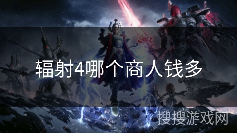辐射4哪个商人钱多 辐射4哪个商人钱多