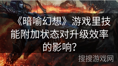 《暗喻幻想》游戏里技能附加状态对升级效率的影响？