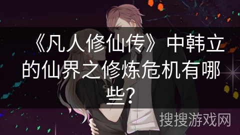 《凡人修仙传》中韩立的仙界之修炼危机有哪些？