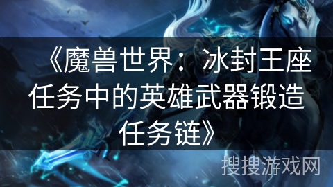 《魔兽世界：冰封王座任务中的英雄武器锻造任务链》