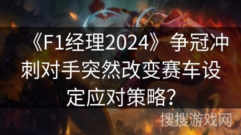 《F1经理2024》争冠冲刺对手突然改变赛车设定应对策略? 《F1经理2024》争冠冲刺对手突然改变赛车设定应对策略?