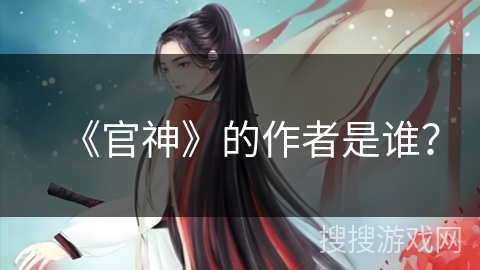 《官神》的作者是谁? 《官神》的作者是谁?