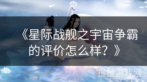 《星际战舰之宇宙争霸的评价怎么样？》