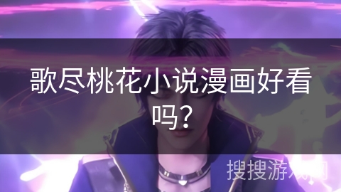 歌尽桃花小说漫画好看吗? 歌尽桃花小说漫画好看吗?