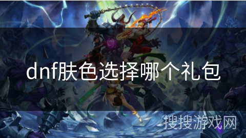 dnf肤色选择哪个礼包