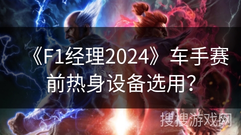 《F1经理2024》车手赛前热身设备选用? 《F1经理2024》车手赛前热身设备选用?