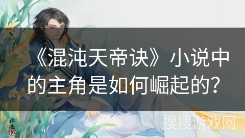 《混沌天帝诀》小说中的主角是如何崛起的？