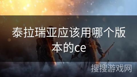 泰拉瑞亚应该用哪个版本的ce