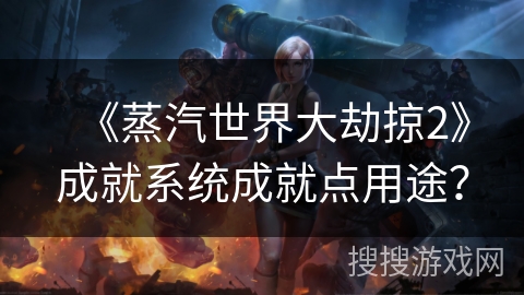 《蒸汽世界大劫掠2》成就系统成就点用途？