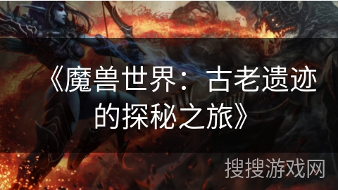 《魔兽世界：古老遗迹的探秘之旅》