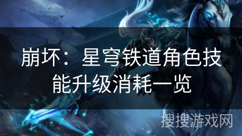 崩坏:星穹铁道角色技能升级消耗一览 崩坏:星穹铁道角色技能升级消耗一览