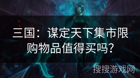 三国：谋定天下集市限购物品值得买吗？