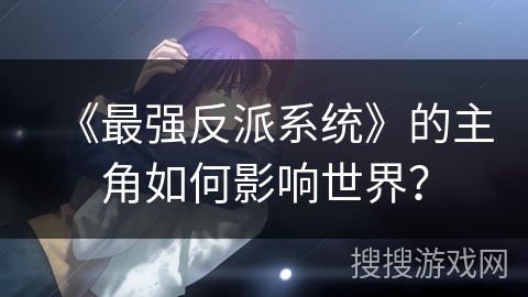 《最强反派系统》的主角如何影响世界？