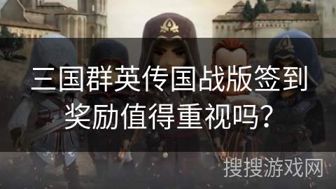 三国群英传国战版签到奖励值得重视吗? 三国群英传国战版签到奖励值得重视吗?