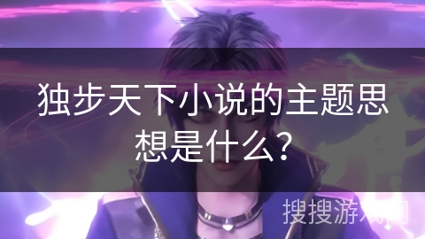独步天下小说的主题思想是什么？