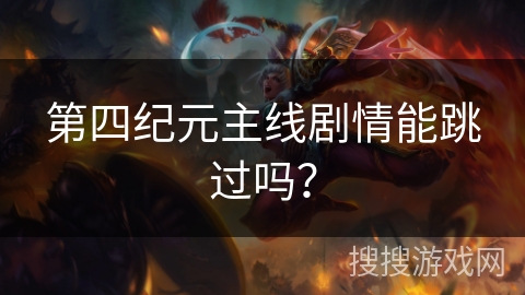 第四纪元主线剧情能跳过吗？