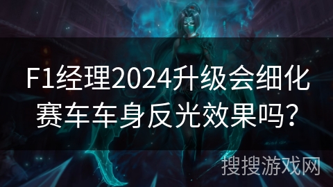 F1经理2024升级会细化赛车车身反光效果吗? F1经理2024升级会细化赛车车身反光效果吗?