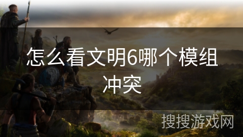 怎么看文明6哪个模组冲突