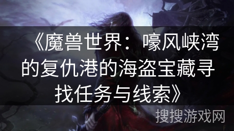 《魔兽世界：嚎风峡湾的复仇港的海盗宝藏寻找任务与线索》