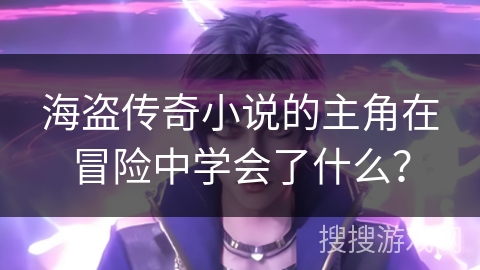 海盗传奇小说的主角在冒险中学会了什么？