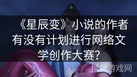 《星辰变》小说的作者有没有计划进行网络文学创作大赛？