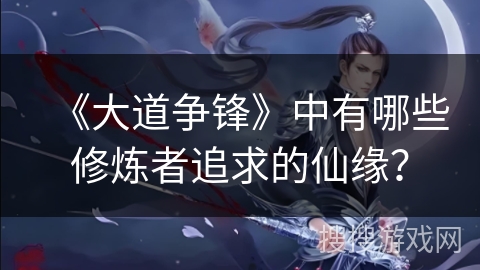 《大道争锋》中有哪些修炼者追求的仙缘？