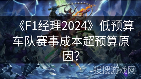《F1经理2024》低预算车队赛事成本超预算原因？