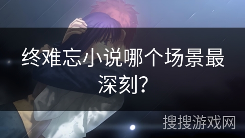 终难忘小说哪个场景最深刻？