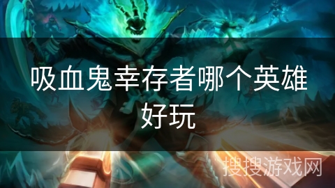 吸血鬼幸存者哪个英雄好玩