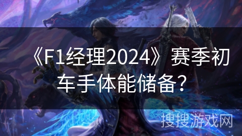 《F1经理2024》赛季初车手体能储备？