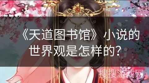 《天道图书馆》小说的世界观是怎样的？