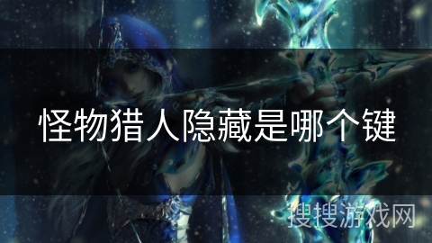 怪物猎人隐藏是哪个键 怪物猎人隐藏是哪个键