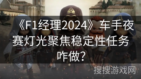 《F1经理2024》车手夜赛灯光聚焦稳定性任务咋做？