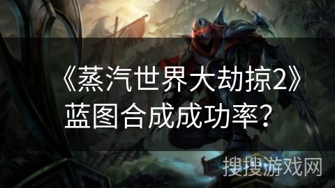 《蒸汽世界大劫掠2》蓝图合成成功率？