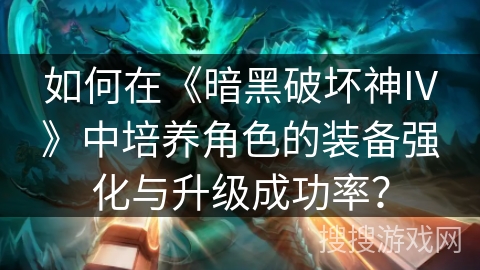 如何在《暗黑破坏神IV》中培养角色的装备强化与升级成功率？