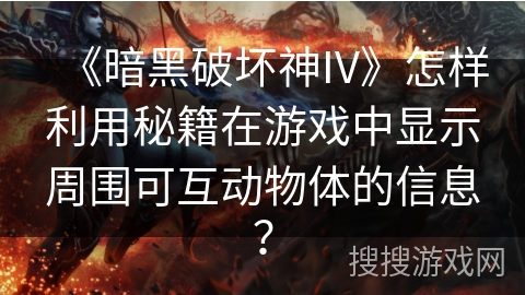 《暗黑破坏神IV》怎样利用秘籍在游戏中显示周围可互动物体的信息？